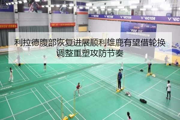 利拉德腹部恢复进展顺利雄鹿有望借轮换调整重塑攻防节奏
